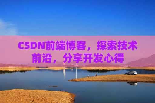 CSDN前端博客，探索技术前沿，分享开发心得